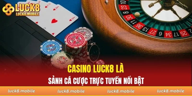 Casino LUCK8 là sảnh cá cược trực tuyến nổi bật