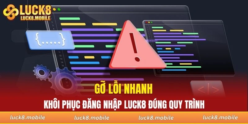 Gỡ lỗi nhanh, khôi phục đăng nhập LUCK8 đúng quy trình